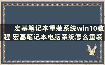 宏基笔记本重装系统win10教程 宏基笔记本电脑系统怎么重装